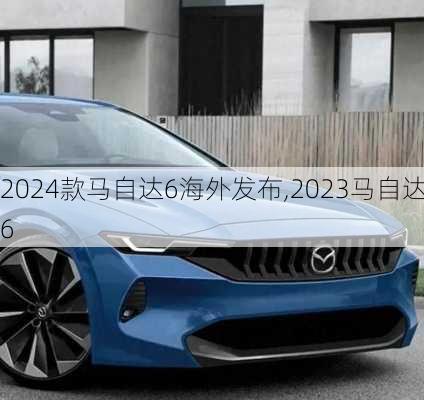 2024款马自达6海外发布,2023马自达6