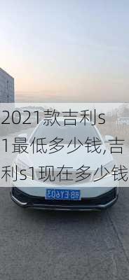 2021款吉利s1最低多少钱,吉利s1现在多少钱