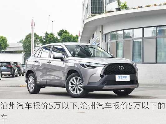 沧州汽车报价5万以下,沧州汽车报价5万以下的车