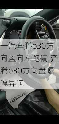 一汽奔腾b30方向盘向左跑偏,奔腾b30方向盘嘎嘎异响