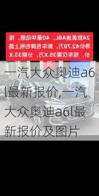 一汽大众奥迪a6l最新报价,一汽大众奥迪a6l最新报价及图片