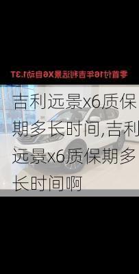 吉利远景x6质保期多长时间,吉利远景x6质保期多长时间啊