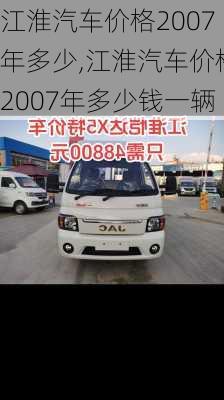 江淮汽车价格2007年多少,江淮汽车价格2007年多少钱一辆