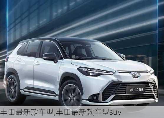 丰田最新款车型,丰田最新款车型suv