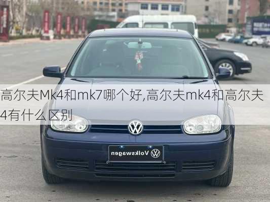 高尔夫Mk4和mk7哪个好,高尔夫mk4和高尔夫4有什么区别