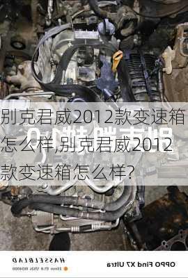 别克君威2012款变速箱怎么样,别克君威2012款变速箱怎么样?