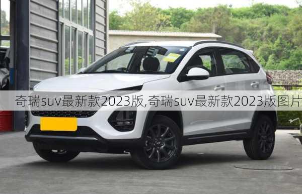 奇瑞suv最新款2023版,奇瑞suv最新款2023版图片