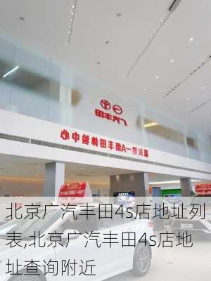 北京广汽丰田4s店地址列表,北京广汽丰田4s店地址查询附近