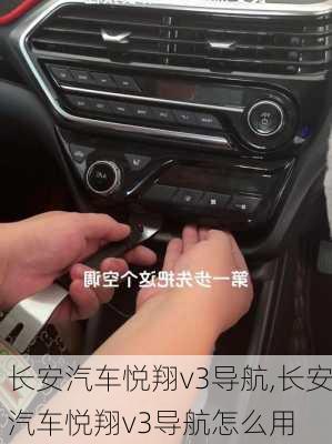 长安汽车悦翔v3导航,长安汽车悦翔v3导航怎么用