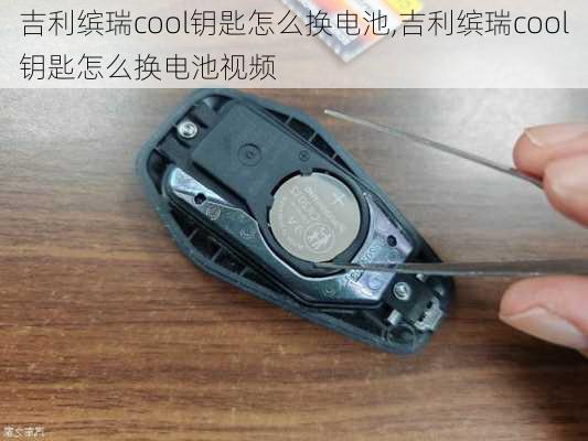 吉利缤瑞cool钥匙怎么换电池,吉利缤瑞cool钥匙怎么换电池视频