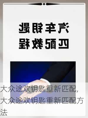 大众途欢钥匙重新匹配,大众途欢钥匙重新匹配方法