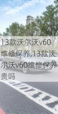 13款沃尔沃v60维修保养,13款沃尔沃v60维修保养贵吗