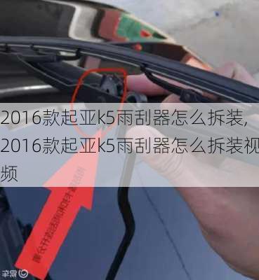 2016款起亚k5雨刮器怎么拆装,2016款起亚k5雨刮器怎么拆装视频