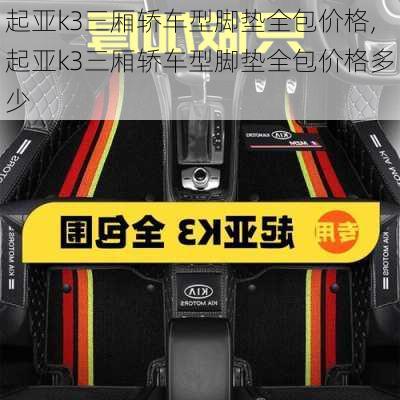 起亚k3三厢轿车型脚垫全包价格,起亚k3三厢轿车型脚垫全包价格多少