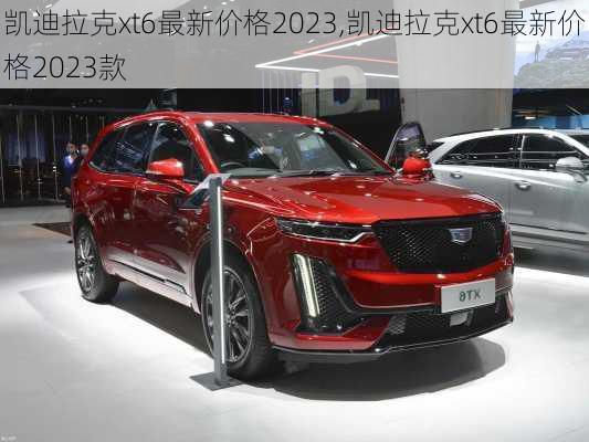 凯迪拉克xt6最新价格2023,凯迪拉克xt6最新价格2023款