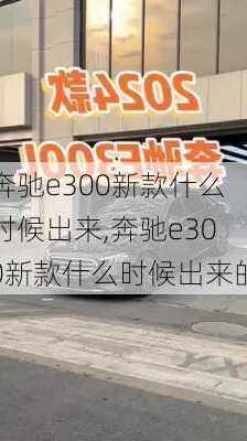 奔驰e300新款什么时候出来,奔驰e300新款什么时候出来的