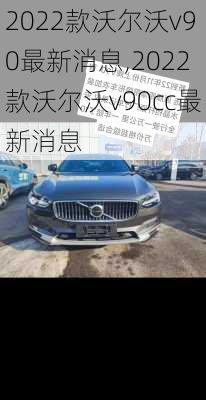 2022款沃尔沃v90最新消息,2022款沃尔沃v90cc最新消息