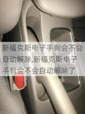 新福克斯电子手刹会不会自动解除,新福克斯电子手刹会不会自动解除了