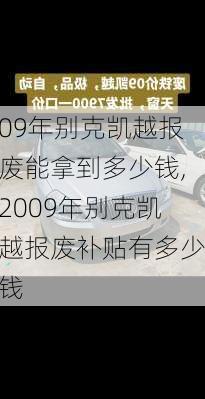 09年别克凯越报废能拿到多少钱,2009年别克凯越报废补贴有多少钱