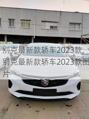 别克最新款轿车2023款,别克最新款轿车2023款图片