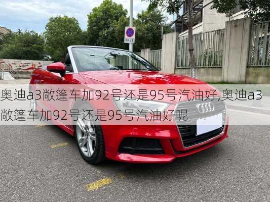 奥迪a3敞篷车加92号还是95号汽油好,奥迪a3敞篷车加92号还是95号汽油好呢