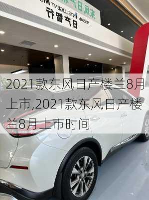 2021款东风日产楼兰8月上市,2021款东风日产楼兰8月上市时间