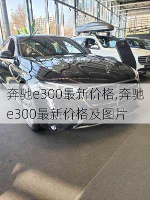 奔驰e300最新价格,奔驰e300最新价格及图片