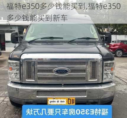 福特e350多少钱能买到,福特e350多少钱能买到新车