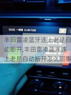 丰田雷凌蓝牙连上老是自动断开,丰田雷凌蓝牙连上老是自动断开怎么回事