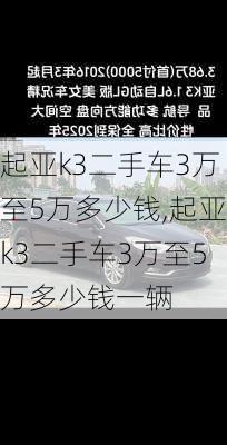 起亚k3二手车3万至5万多少钱,起亚k3二手车3万至5万多少钱一辆