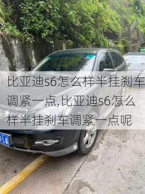 比亚迪s6怎么样半挂刹车调紧一点,比亚迪s6怎么样半挂刹车调紧一点呢