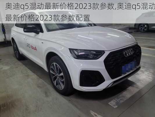 奥迪q5混动最新价格2023款参数,奥迪q5混动最新价格2023款参数配置