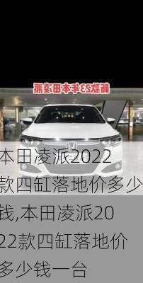 本田凌派2022款四缸落地价多少钱,本田凌派2022款四缸落地价多少钱一台