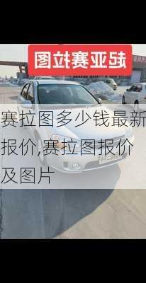 赛拉图多少钱最新报价,赛拉图报价及图片