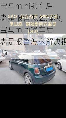 宝马mini锁车后老是报警怎么解决,宝马mini锁车后老是报警怎么解决视频