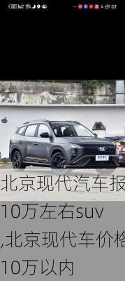 北京现代汽车报价10万左右suv,北京现代车价格10万以内